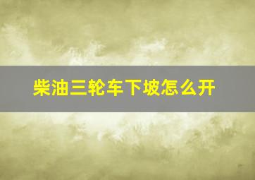 柴油三轮车下坡怎么开