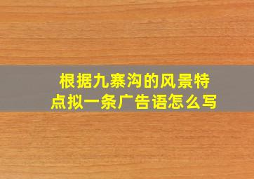 根据九寨沟的风景特点拟一条广告语怎么写