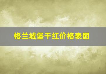 格兰城堡干红价格表图