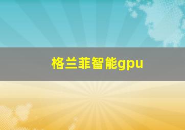 格兰菲智能gpu