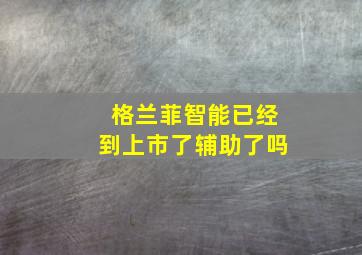 格兰菲智能已经到上市了辅助了吗