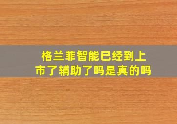 格兰菲智能已经到上市了辅助了吗是真的吗