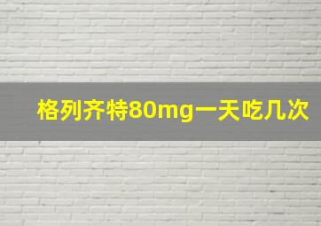 格列齐特80mg一天吃几次