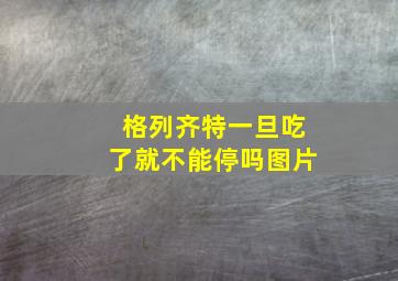 格列齐特一旦吃了就不能停吗图片