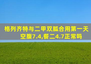 格列齐特与二甲双胍合用第一天空腹7.4,餐二4.7正常吗