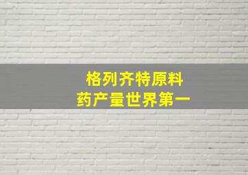 格列齐特原料药产量世界第一