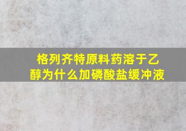 格列齐特原料药溶于乙醇为什么加磷酸盐缓冲液