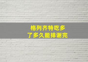 格列齐特吃多了多久能排谢完