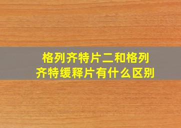 格列齐特片二和格列齐特缓释片有什么区别