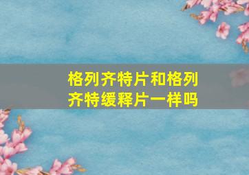 格列齐特片和格列齐特缓释片一样吗