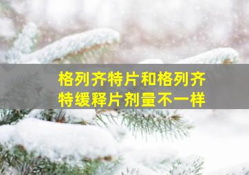 格列齐特片和格列齐特缓释片剂量不一样