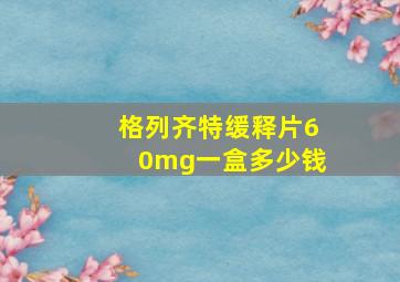 格列齐特缓释片60mg一盒多少钱