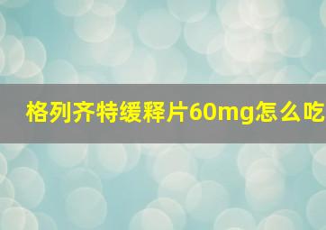 格列齐特缓释片60mg怎么吃