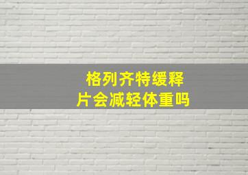 格列齐特缓释片会减轻体重吗