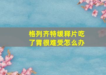 格列齐特缓释片吃了胃很难受怎么办