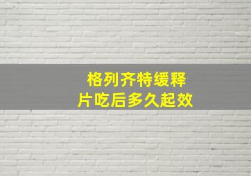 格列齐特缓释片吃后多久起效