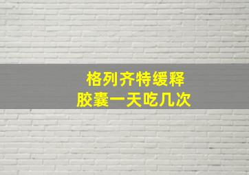 格列齐特缓释胶囊一天吃几次