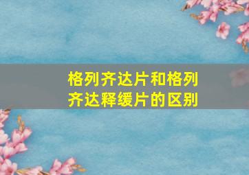 格列齐达片和格列齐达释缓片的区别