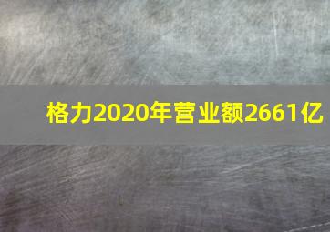 格力2020年营业额2661亿