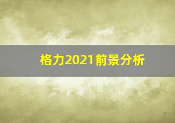 格力2021前景分析