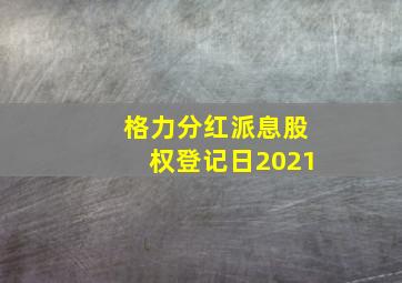 格力分红派息股权登记日2021