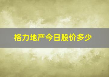 格力地产今日股价多少