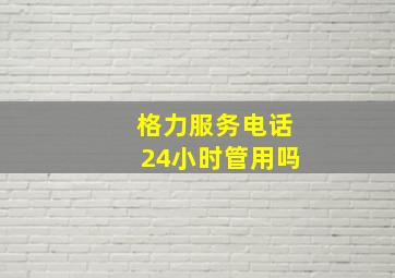 格力服务电话24小时管用吗