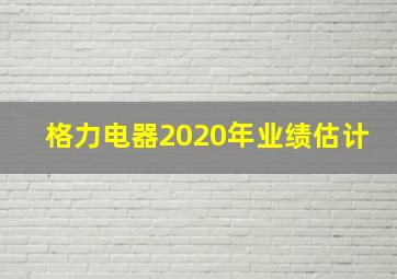 格力电器2020年业绩估计