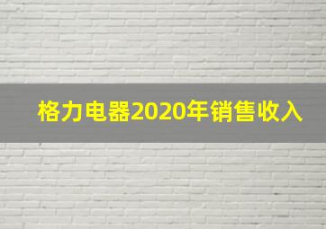 格力电器2020年销售收入