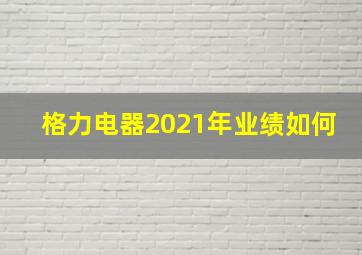 格力电器2021年业绩如何