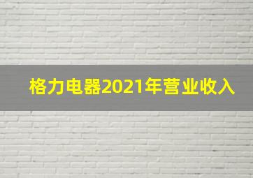 格力电器2021年营业收入