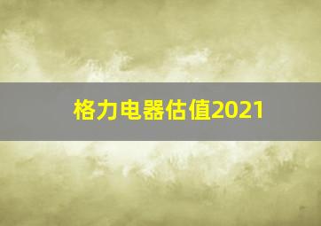 格力电器估值2021