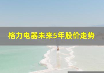 格力电器未来5年股价走势