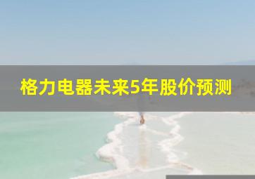 格力电器未来5年股价预测