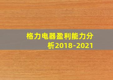 格力电器盈利能力分析2018-2021