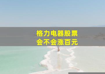 格力电器股票会不会涨百元