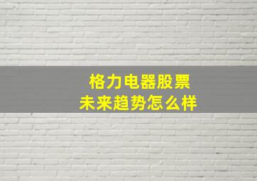 格力电器股票未来趋势怎么样