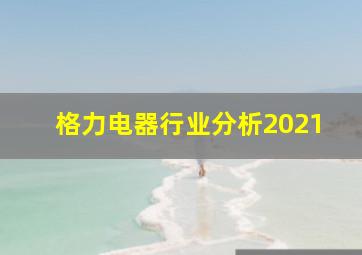 格力电器行业分析2021