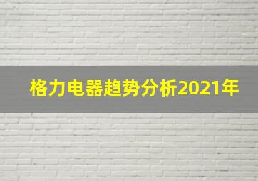 格力电器趋势分析2021年