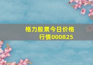 格力股票今日价格行情000825