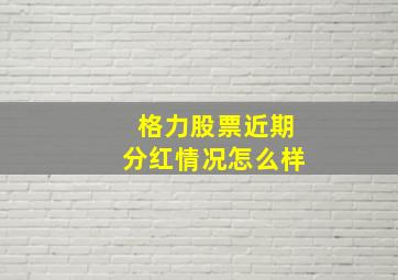 格力股票近期分红情况怎么样