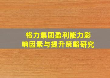 格力集团盈利能力影响因素与提升策略研究