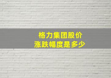 格力集团股价涨跌幅度是多少