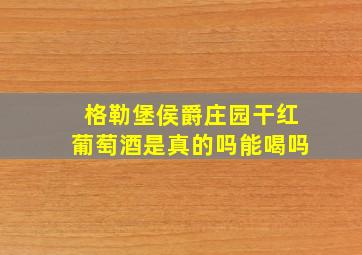 格勒堡侯爵庄园干红葡萄酒是真的吗能喝吗