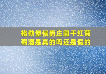 格勒堡侯爵庄园干红葡萄酒是真的吗还是假的