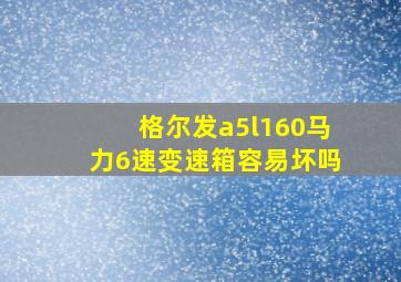 格尔发a5l160马力6速变速箱容易坏吗