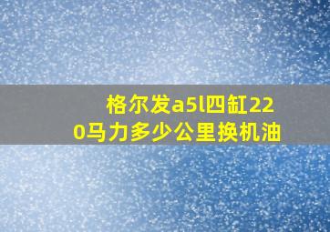 格尔发a5l四缸220马力多少公里换机油