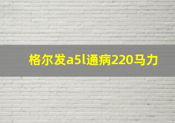 格尔发a5l通病220马力