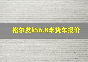 格尔发k56.8米货车报价