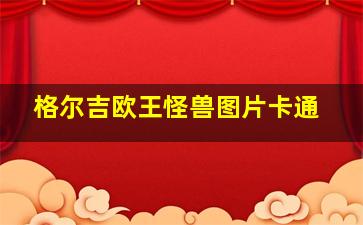 格尔吉欧王怪兽图片卡通